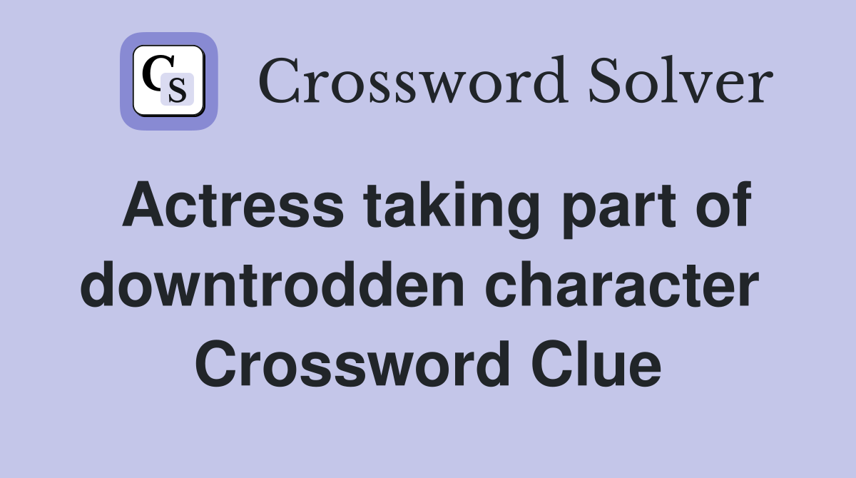 Actress taking part of downtrodden character  Crossword Clue