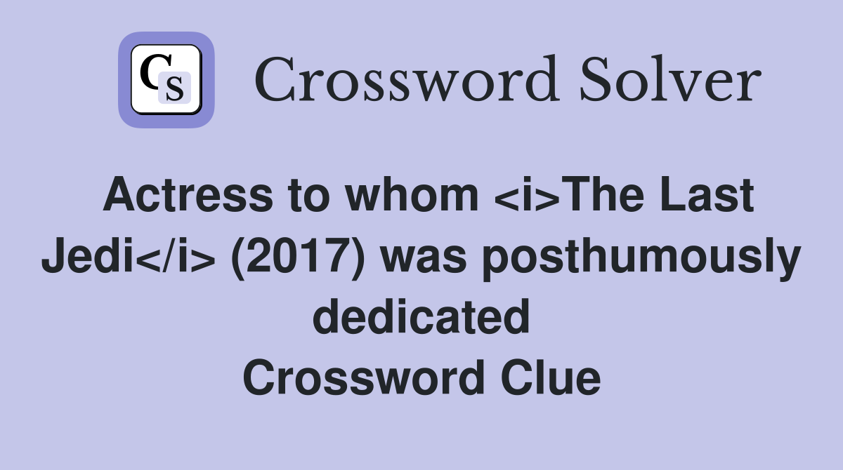 Actress to whom <i>The Last Jedi</i> (2017) was posthumously dedicated Crossword Clue