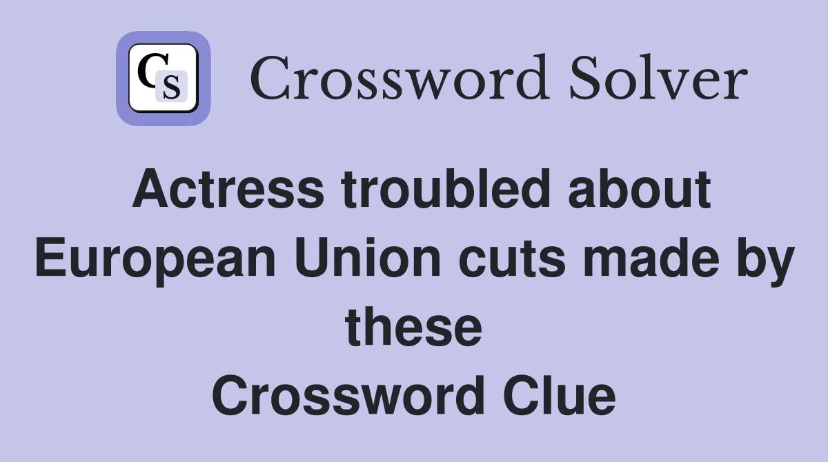 Actress troubled about European Union cuts made by these Crossword Clue