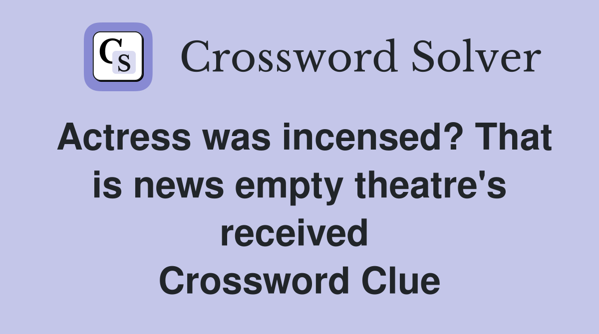Actress was incensed? That is news empty theatre's received  Crossword Clue