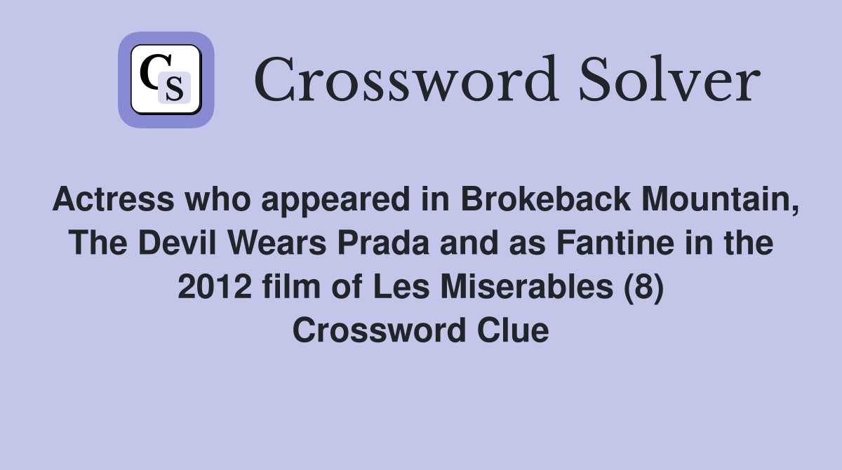 Actress who appeared in Brokeback Mountain, The Devil Wears Prada and as Fantine in the 2012 film of Les Miserables (8) Crossword Clue