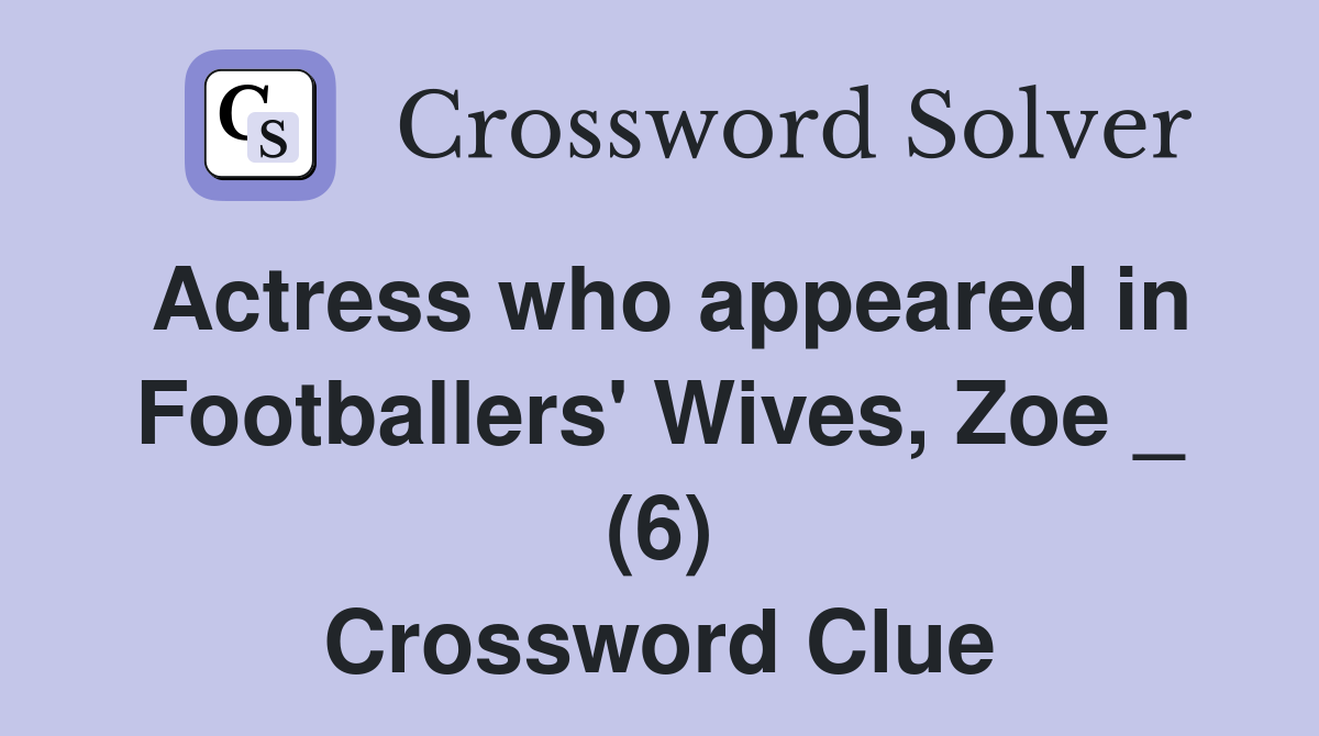 Actress who appeared in Footballers' Wives, Zoe _ (6) Crossword Clue