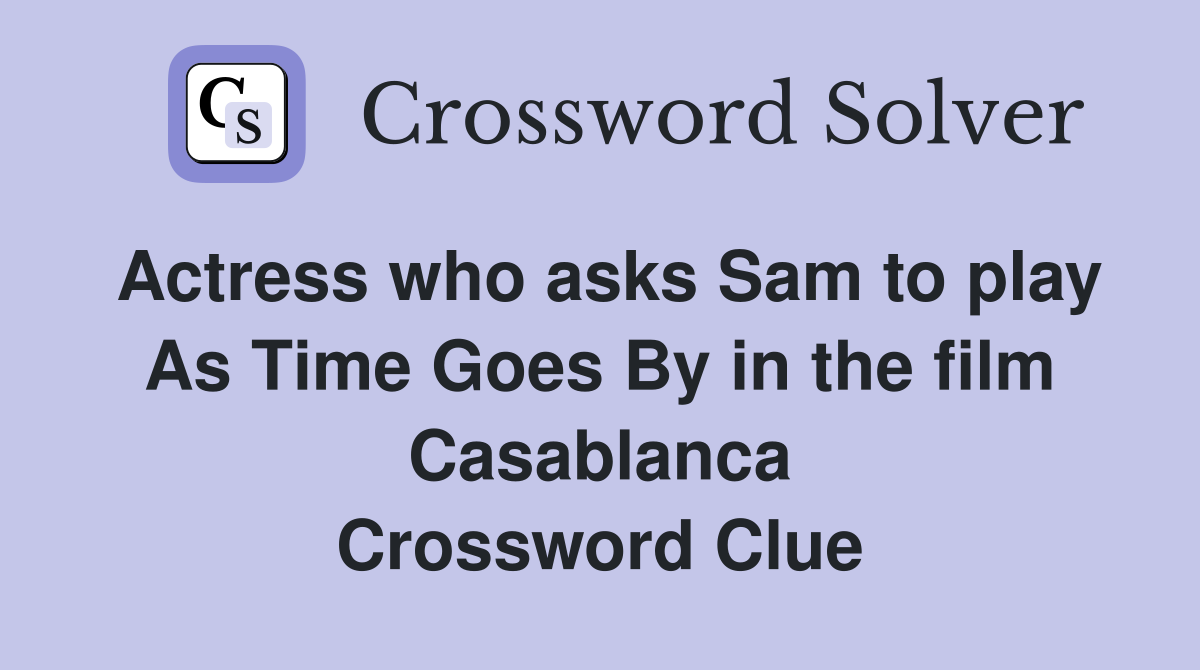 Actress who asks Sam to play As Time Goes By in the film Casablanca Crossword Clue