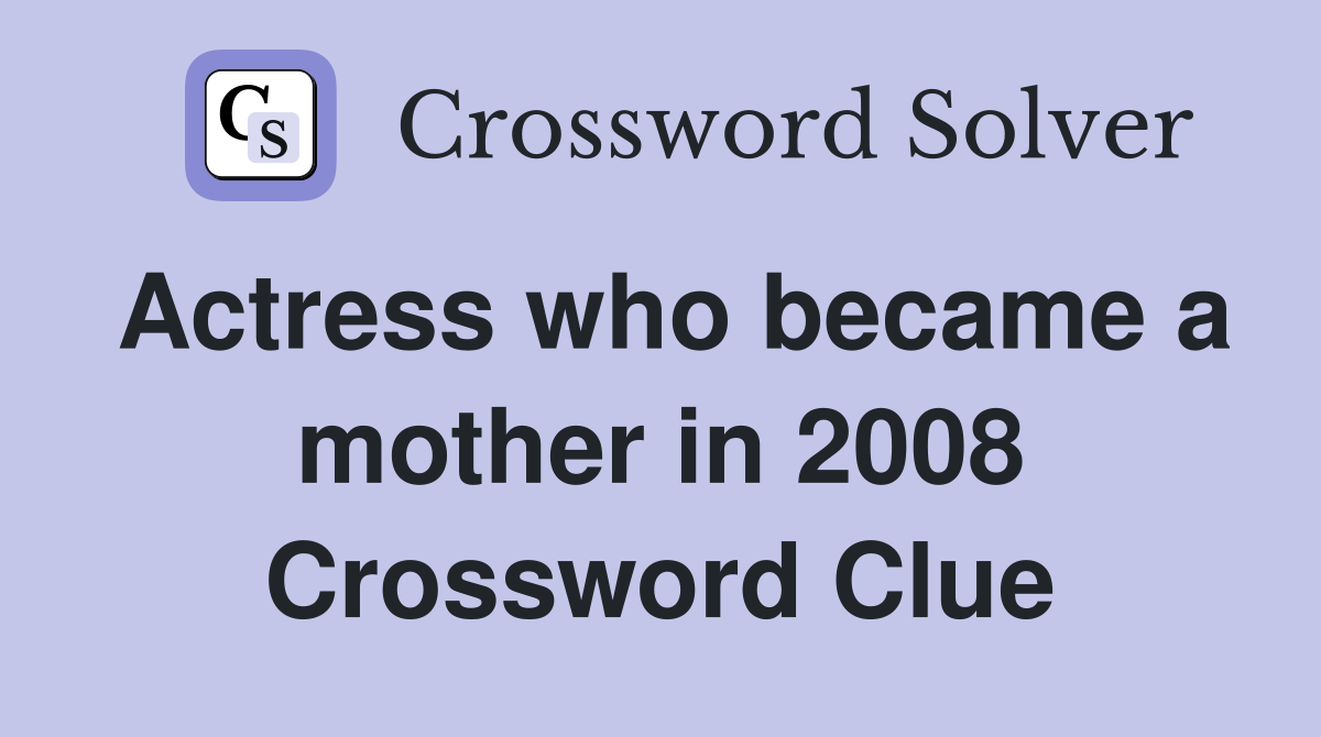 Actress who became a mother in 2008 Crossword Clue