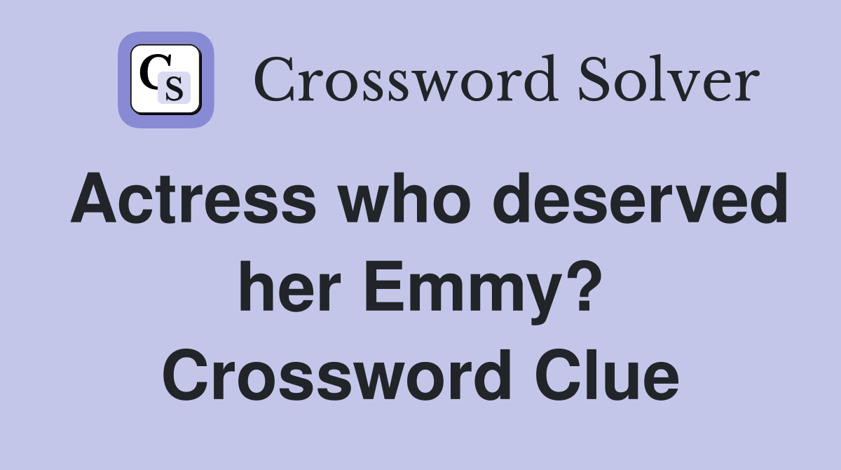 Actress who deserved her Emmy? Crossword Clue