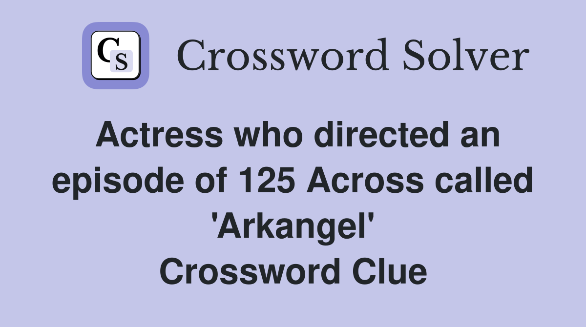 Actress who directed an episode of 125 Across called 'Arkangel' Crossword Clue