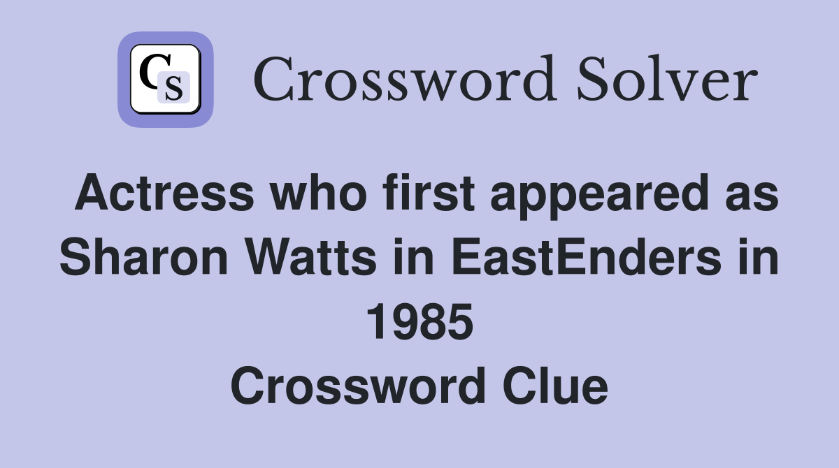 Actress who first appeared as Sharon Watts in EastEnders in 1985 Crossword Clue