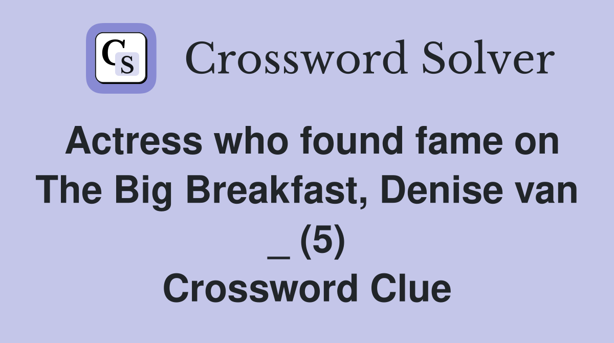 Actress who found fame on The Big Breakfast, Denise van _ (5) Crossword Clue