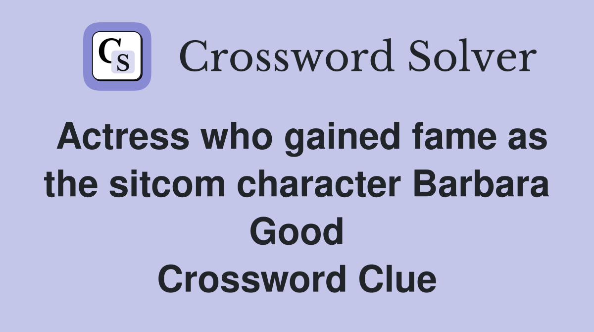 Actress who gained fame as the sitcom character Barbara Good Crossword Clue