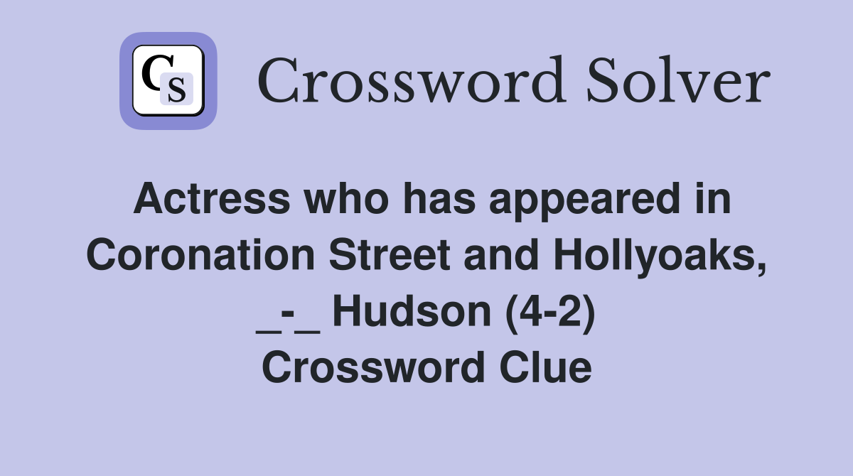 Actress who has appeared in Coronation Street and Hollyoaks, _-_ Hudson (4-2) Crossword Clue