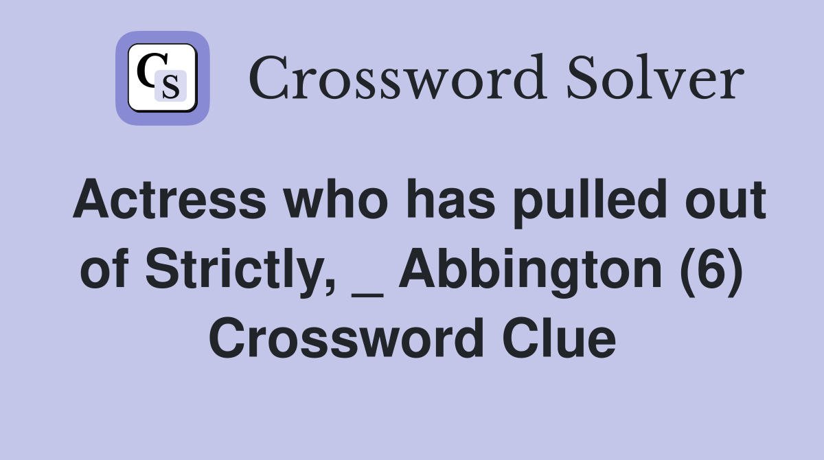 Actress who has pulled out of Strictly, _ Abbington (6) Crossword Clue