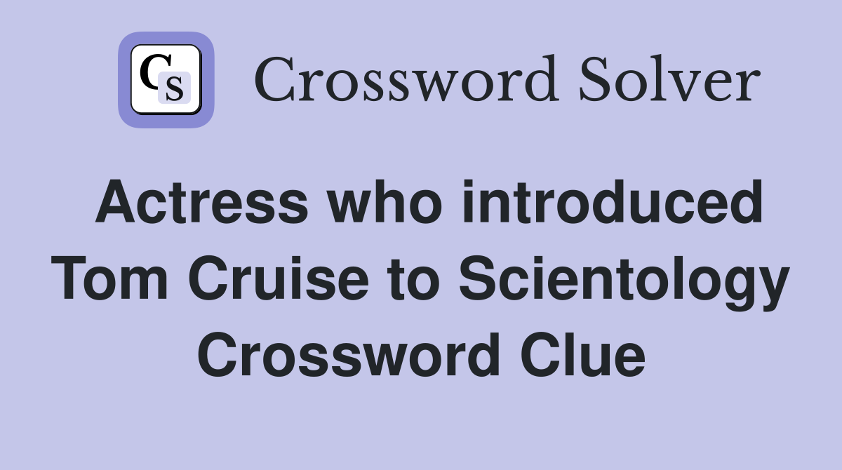 Actress who introduced Tom Cruise to Scientology Crossword Clue