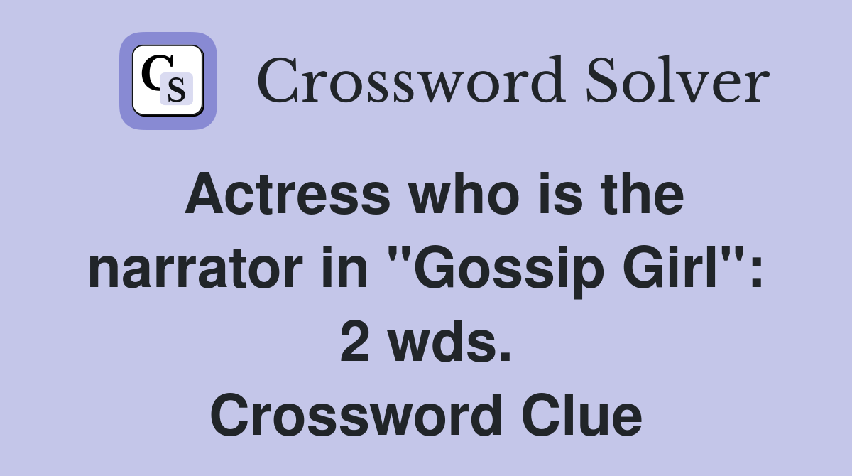Actress who is the narrator in "Gossip Girl": 2 wds. Crossword Clue
