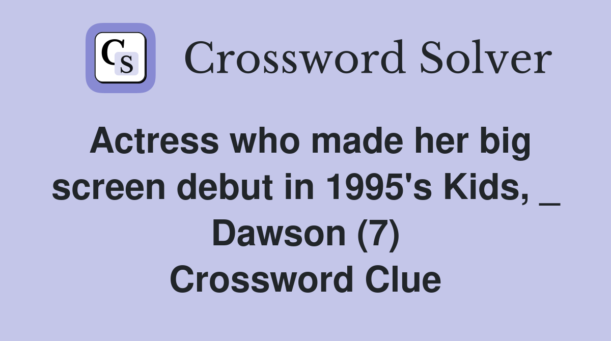Actress who made her big screen debut in 1995's Kids, _ Dawson (7) Crossword Clue