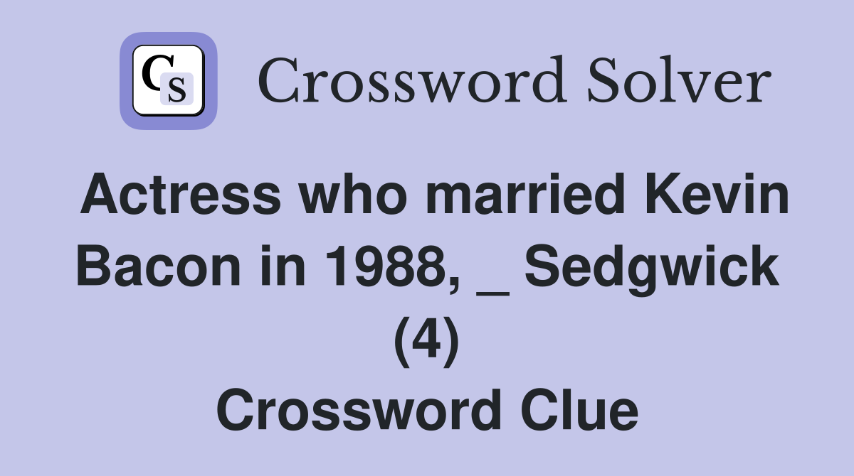Actress who married Kevin Bacon in 1988, _ Sedgwick (4) Crossword Clue