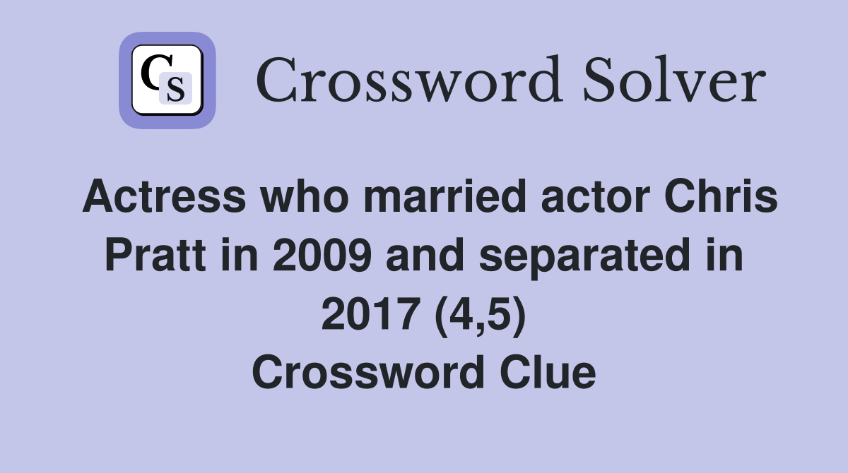 Actress who married actor Chris Pratt in 2009 and separated in 2017 (4,5) Crossword Clue