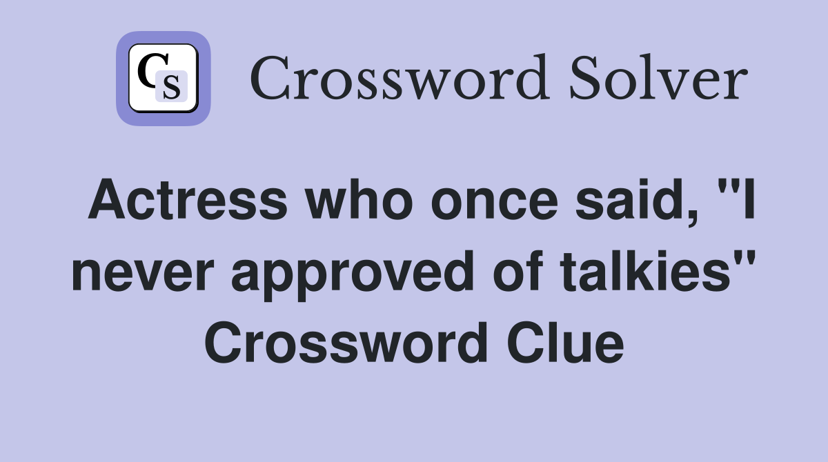 Actress who once said, "I never approved of talkies" Crossword Clue