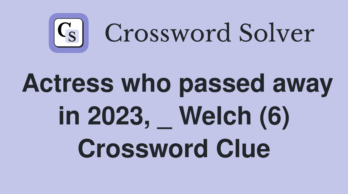 Actress who passed away in 2023, _ Welch (6) Crossword Clue