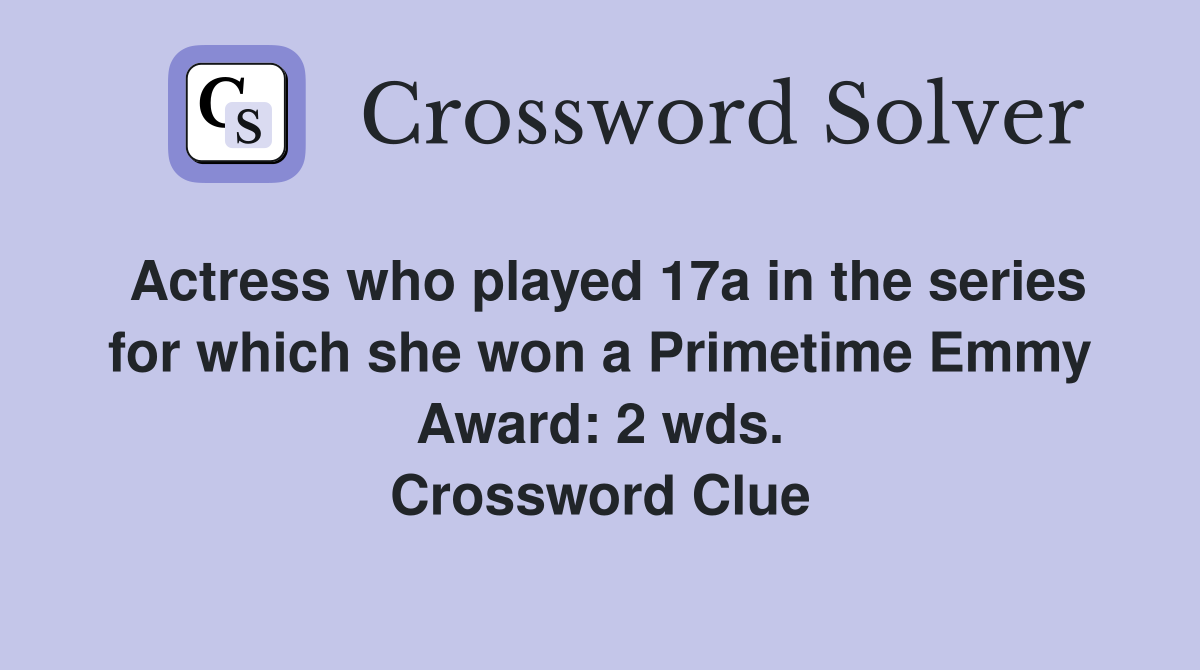 Actress who played 17a in the series for which she won a Primetime Emmy Award: 2 wds. Crossword Clue