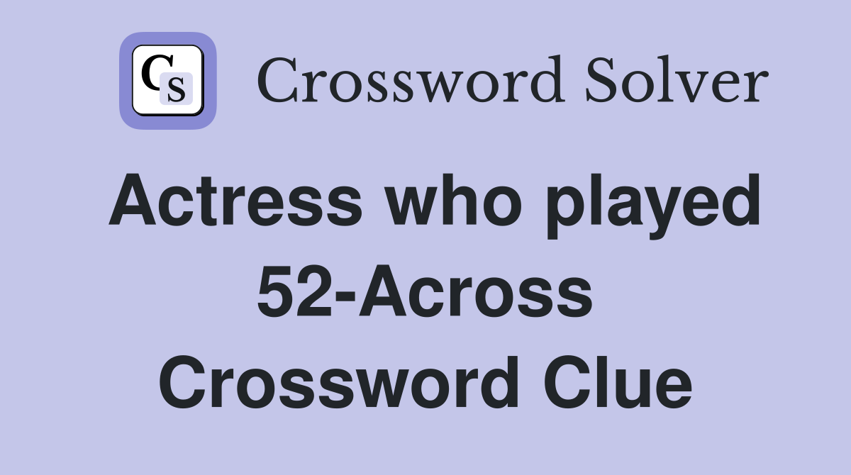 Actress who played 52-Across Crossword Clue