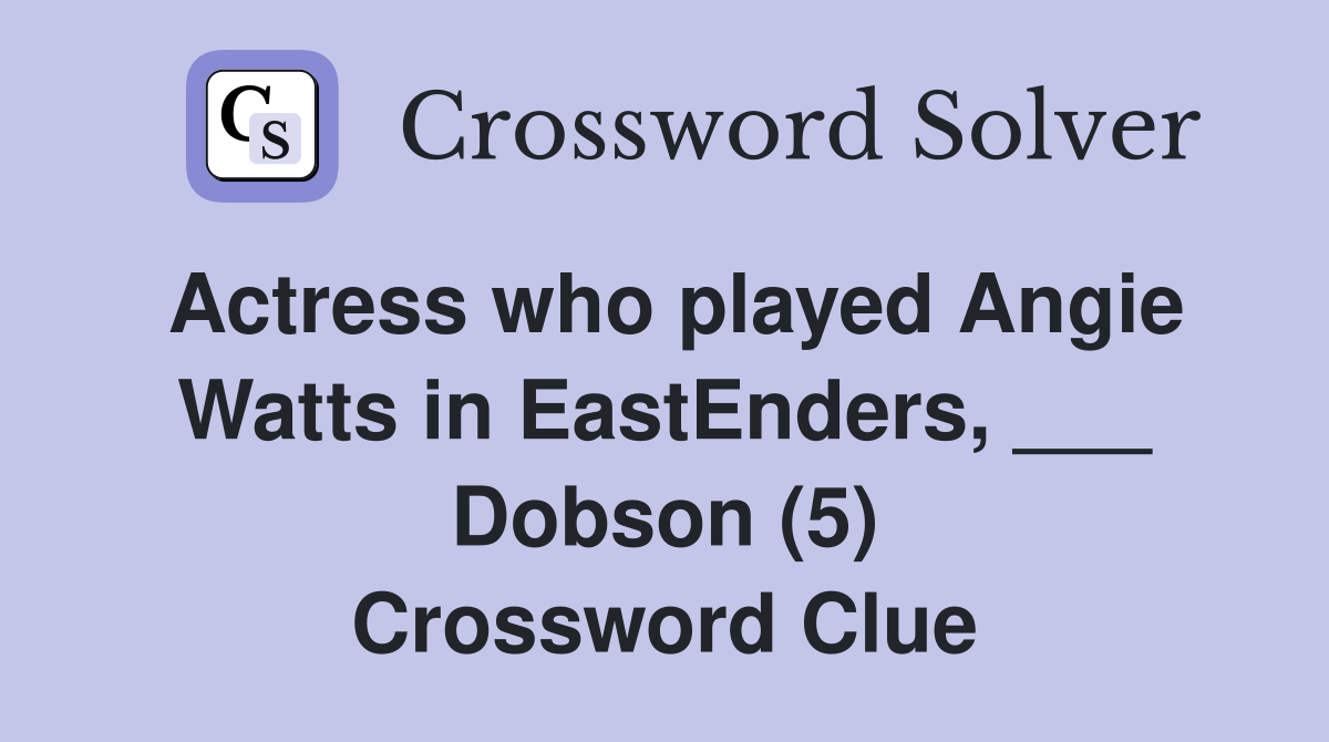 Actress who played Angie Watts in EastEnders, ___ Dobson (5) Crossword Clue