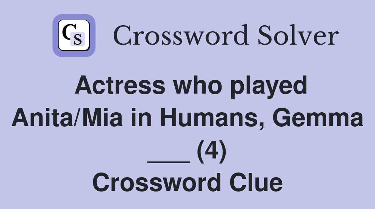 Actress who played Anita/Mia in Humans, Gemma ___ (4) Crossword Clue