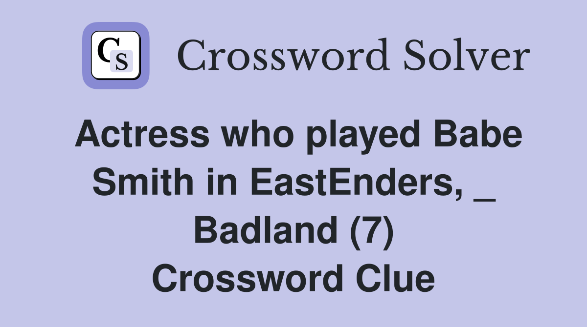 Actress who played Babe Smith in EastEnders, _ Badland (7) Crossword Clue