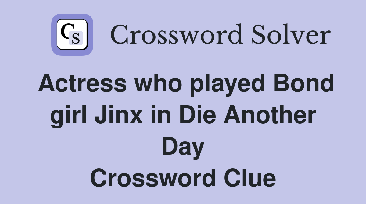 Actress who played Bond girl Jinx in Die Another Day Crossword Clue