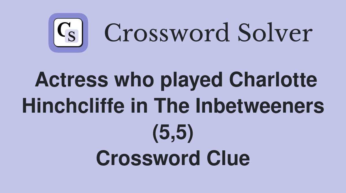Actress who played Charlotte Hinchcliffe in The Inbetweeners (5,5) Crossword Clue