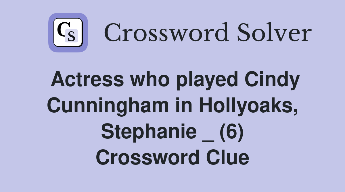 Actress who played Cindy Cunningham in Hollyoaks, Stephanie _ (6) Crossword Clue