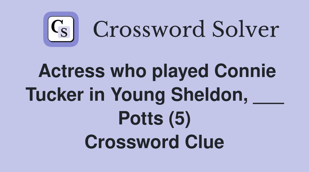 Actress who played Connie Tucker in Young Sheldon, ___ Potts (5) Crossword Clue
