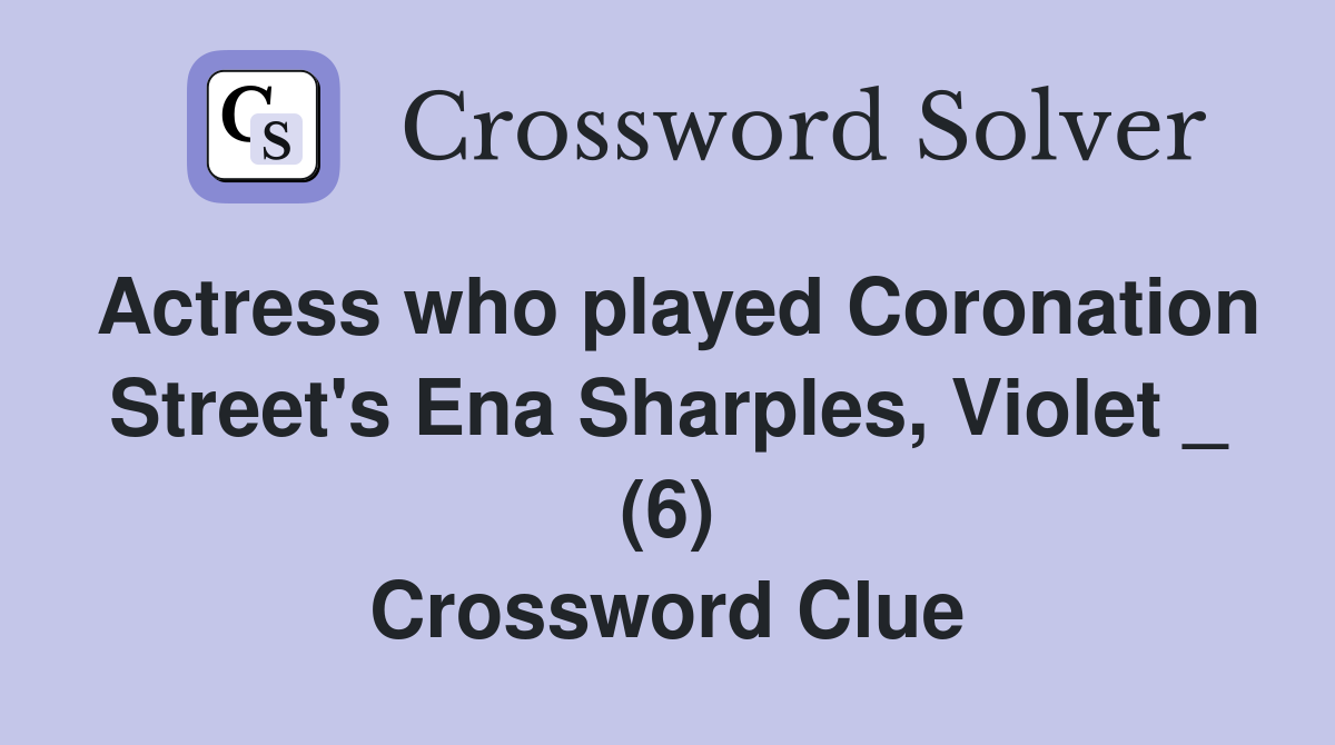 Actress who played Coronation Street's Ena Sharples, Violet _ (6) Crossword Clue