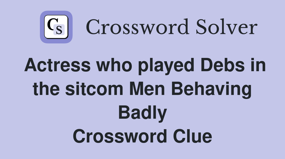 Actress who played Debs in the sitcom Men Behaving Badly Crossword Clue