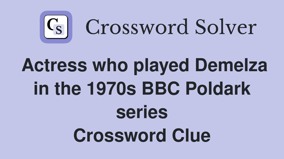 Actress who played Demelza in the 1970s BBC Poldark series Crossword Clue