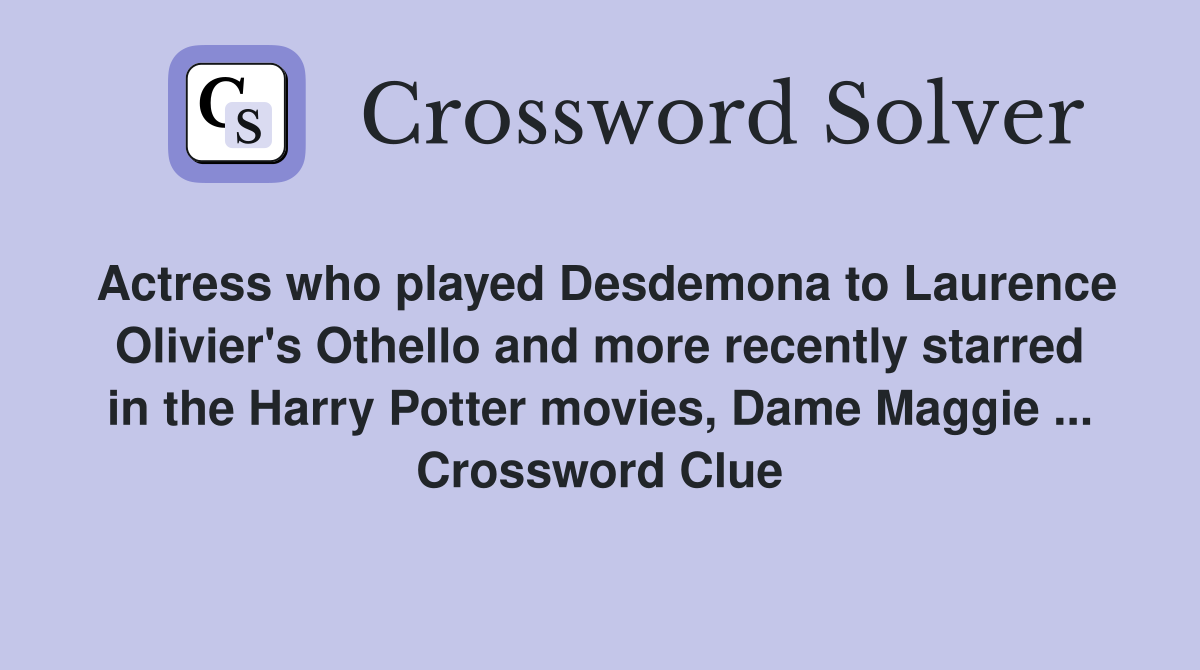 Actress who played Desdemona to Laurence Olivier's Othello and more recently starred in the Harry Potter movies, Dame Maggie ... Crossword Clue