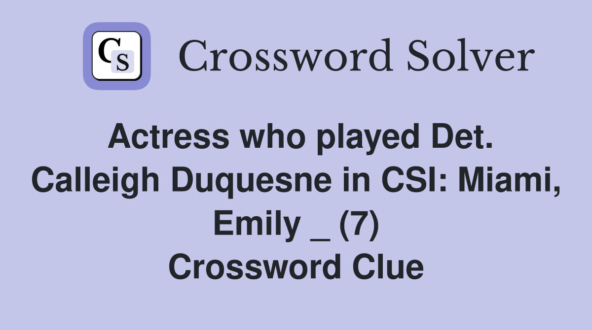 Actress who played Det. Calleigh Duquesne in CSI: Miami, Emily _ (7) Crossword Clue