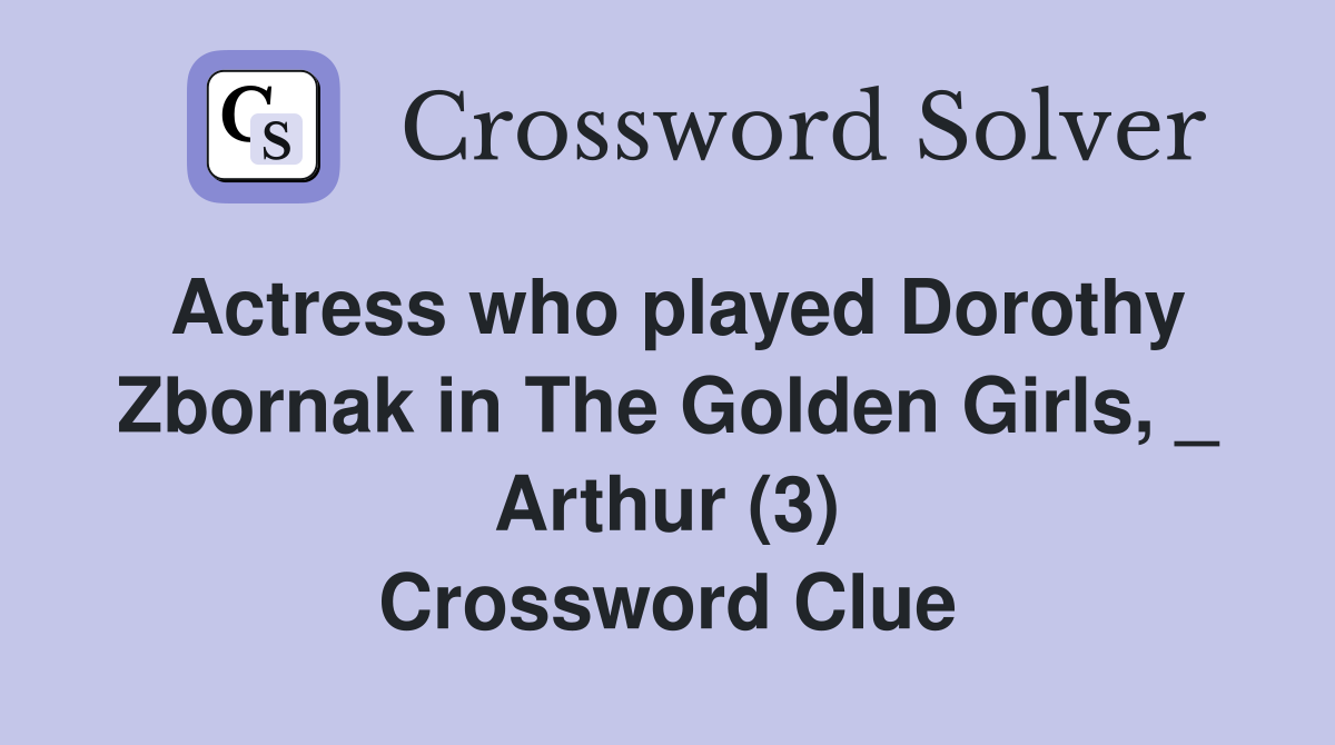 Actress who played Dorothy Zbornak in The Golden Girls, _ Arthur (3) Crossword Clue