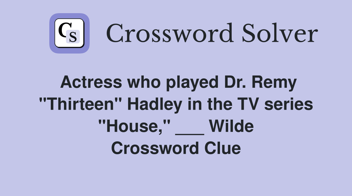 Actress who played Dr. Remy "Thirteen" Hadley in the TV series "House," ___ Wilde Crossword Clue