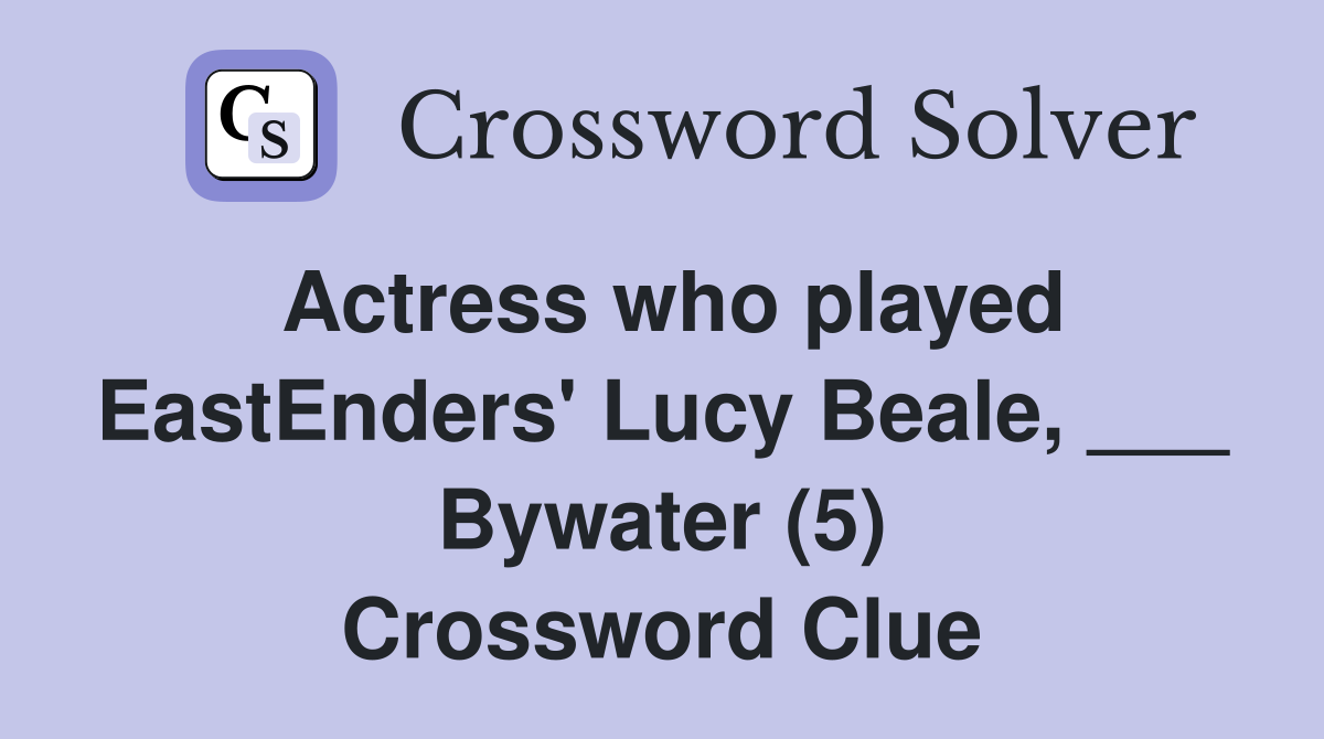 Actress who played EastEnders' Lucy Beale, ___ Bywater (5) Crossword Clue