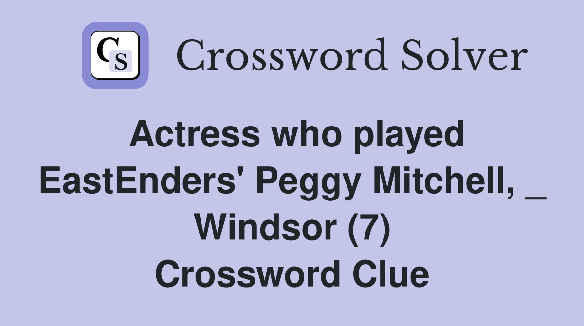Actress who played EastEnders' Peggy Mitchell, _ Windsor (7) Crossword Clue