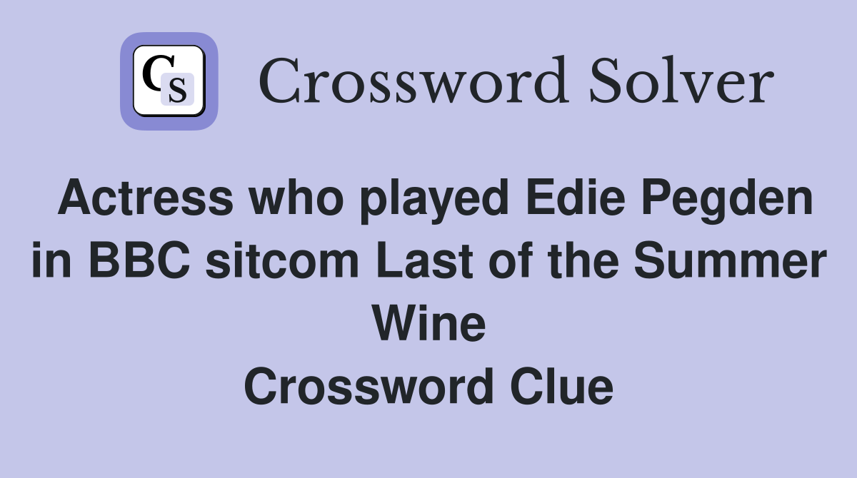 Actress who played Edie Pegden in BBC sitcom Last of the Summer Wine Crossword Clue