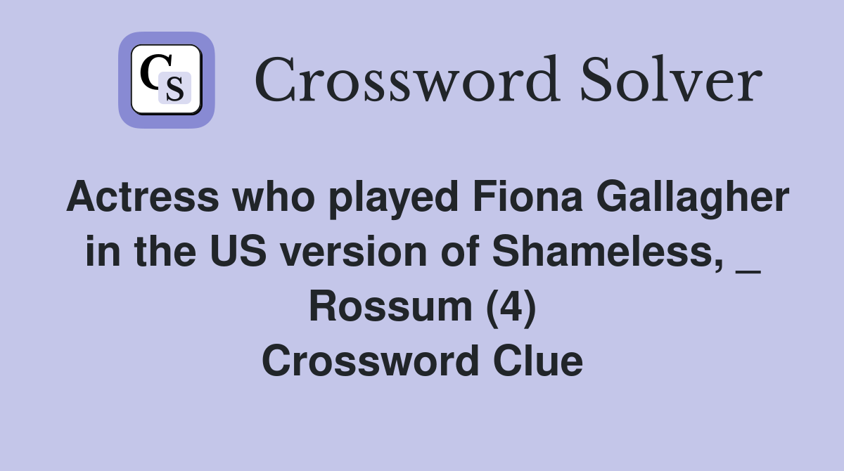 Actress who played Fiona Gallagher in the US version of Shameless, _ Rossum (4) Crossword Clue