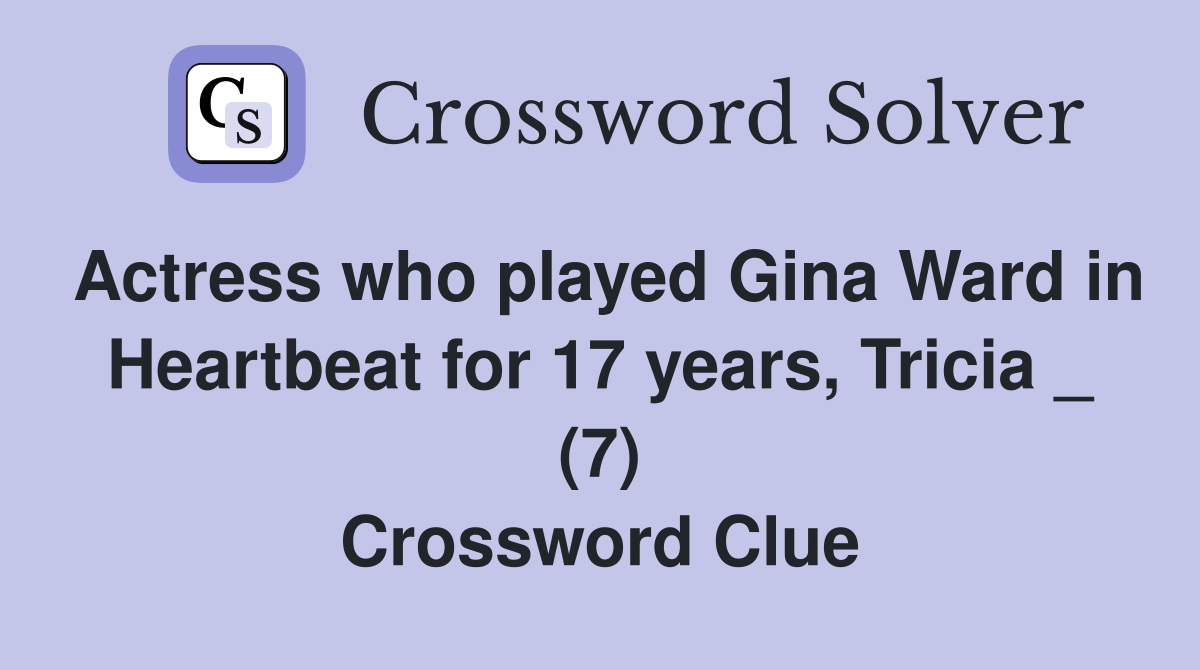 Actress who played Gina Ward in Heartbeat for 17 years, Tricia _ (7) Crossword Clue