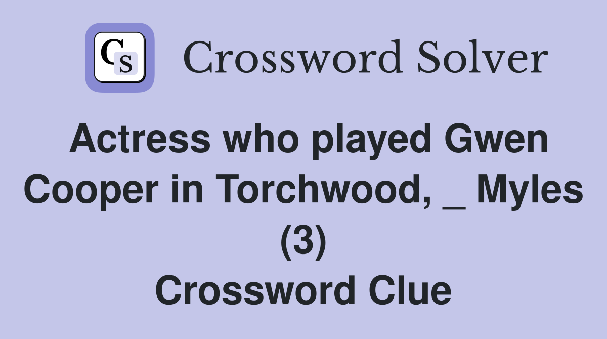 Actress who played Gwen Cooper in Torchwood, _ Myles (3) Crossword Clue