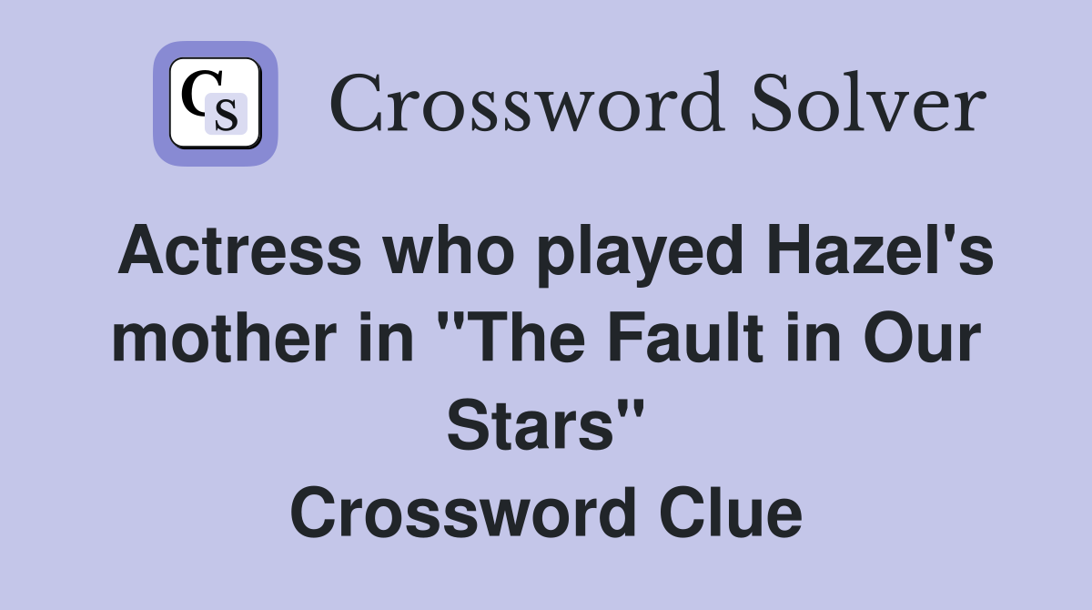 Actress who played Hazel's mother in "The Fault in Our Stars" Crossword Clue