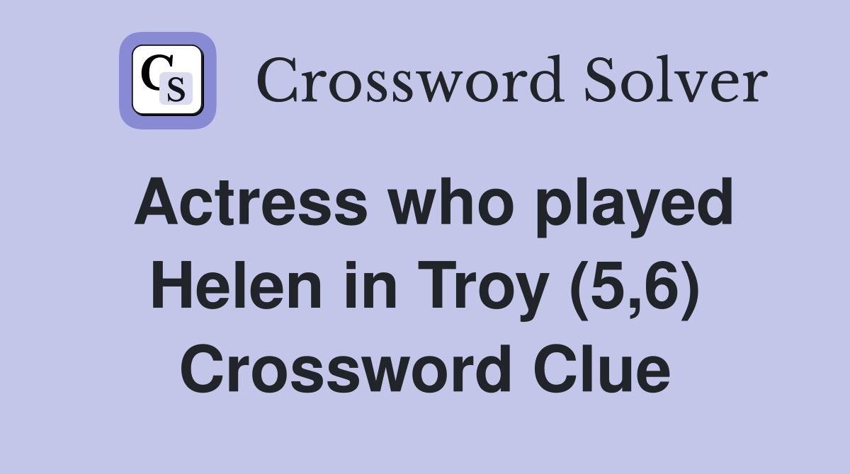 Actress who played Helen in Troy (5,6) Crossword Clue