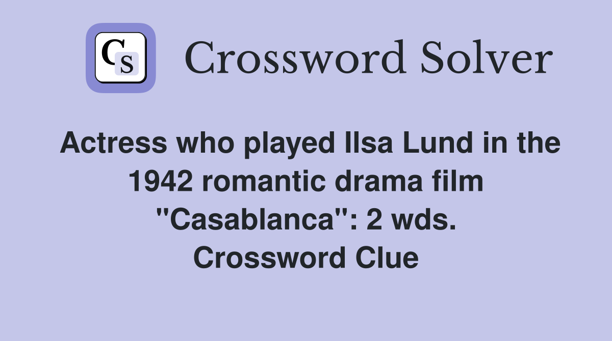 Actress who played Ilsa Lund in the 1942 romantic drama film "Casablanca": 2 wds. Crossword Clue