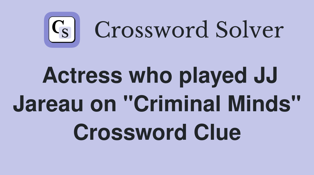 Actress who played JJ Jareau on "Criminal Minds" Crossword Clue