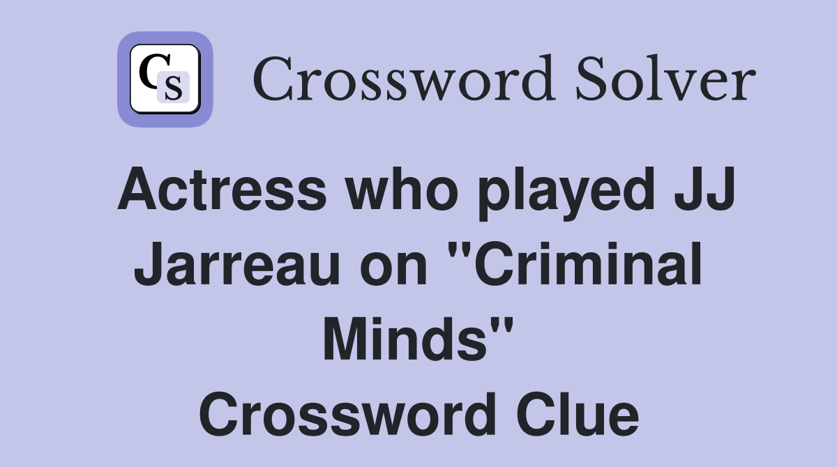 Actress who played JJ Jarreau on "Criminal Minds" Crossword Clue