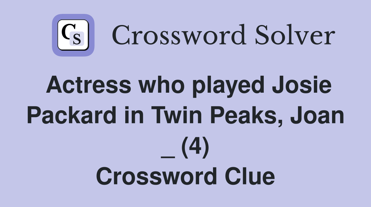 Actress who played Josie Packard in Twin Peaks, Joan _ (4) Crossword Clue